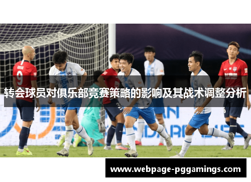 转会球员对俱乐部竞赛策略的影响及其战术调整分析