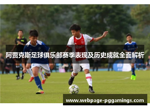 阿贾克斯足球俱乐部赛季表现及历史成就全面解析