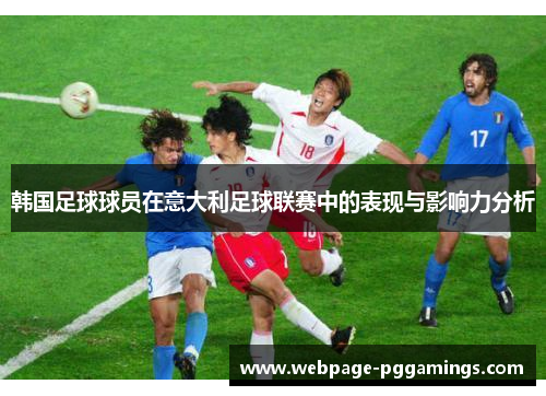 韩国足球球员在意大利足球联赛中的表现与影响力分析