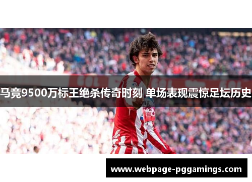 马竞9500万标王绝杀传奇时刻 单场表现震惊足坛历史