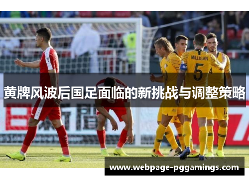 黄牌风波后国足面临的新挑战与调整策略