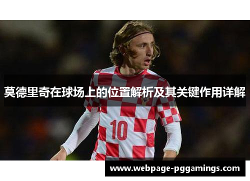 莫德里奇在球场上的位置解析及其关键作用详解