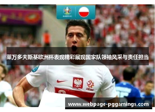 莱万多夫斯基欧洲杯表现精彩展现国家队领袖风采与责任担当
