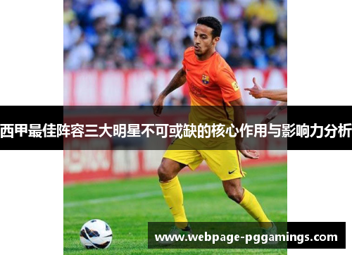 西甲最佳阵容三大明星不可或缺的核心作用与影响力分析