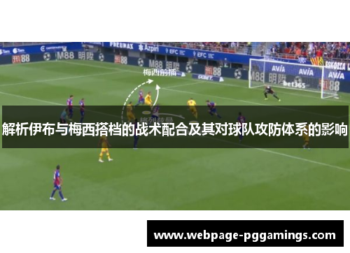 解析伊布与梅西搭档的战术配合及其对球队攻防体系的影响