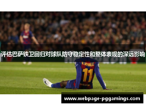 评估巴萨铁卫回归对球队防守稳定性和整体表现的深远影响