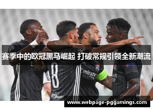 赛季中的欧冠黑马崛起 打破常规引领全新潮流 赛季中的欧冠黑马崛起 打破常规引领全新潮流