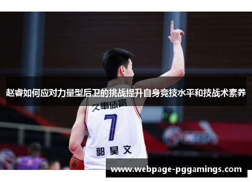 赵睿如何应对力量型后卫的挑战提升自身竞技水平和技战术素养 赵睿如何应对力量型后卫的挑战提升自身竞技水平和技战术素养