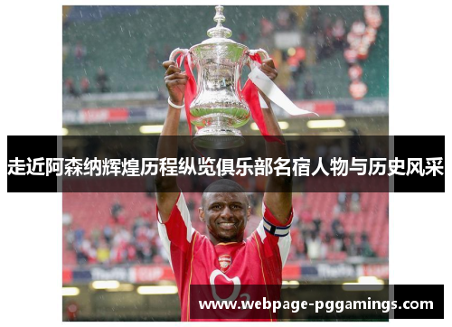 走近阿森纳辉煌历程纵览俱乐部名宿人物与历史风采 走近阿森纳辉煌历程纵览俱乐部名宿人物与历史风采