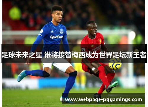 足球未来之星 谁将接替梅西成为世界足坛新王者