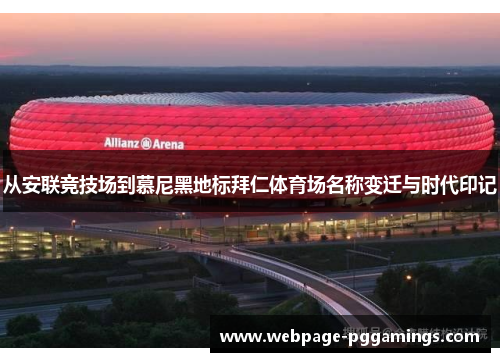 从安联竞技场到慕尼黑地标拜仁体育场名称变迁与时代印记 从安联竞技场到慕尼黑地标拜仁体育场名称变迁与时代印记