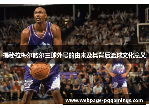 揭秘拉梅尔鲍尔三球外号的由来及其背后篮球文化意义 揭秘拉梅尔鲍尔三球外号的由来及其背后篮球文化意义