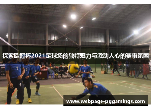 探索欧冠杯2021足球场的独特魅力与激动人心的赛事氛围 探索欧冠杯2021足球场的独特魅力与激动人心的赛事氛围