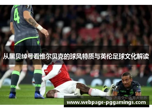 从黑贝绰号看维尔贝克的球风特质与英伦足球文化解读