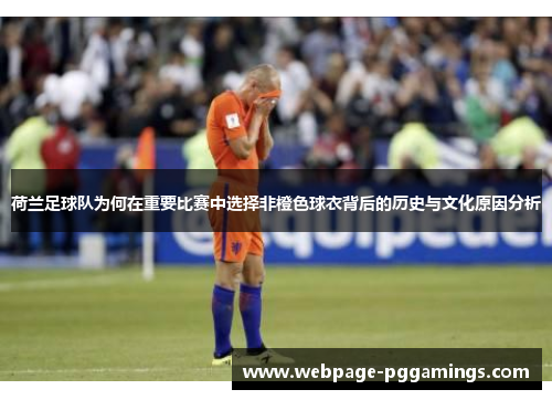 荷兰足球队为何在重要比赛中选择非橙色球衣背后的历史与文化原因分析