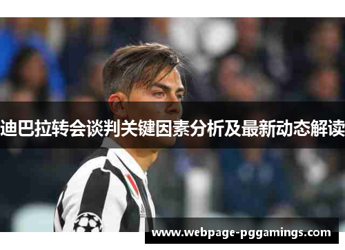 迪巴拉转会谈判关键因素分析及最新动态解读