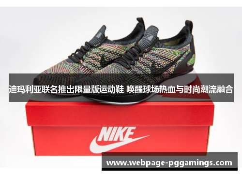 迪玛利亚联名推出限量版运动鞋 唤醒球场热血与时尚潮流融合