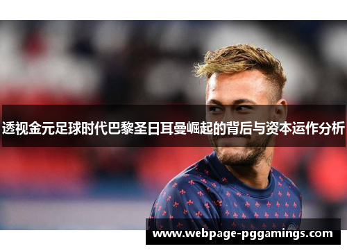 透视金元足球时代巴黎圣日耳曼崛起的背后与资本运作分析
