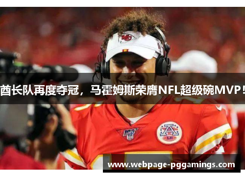 酋长队再度夺冠，马霍姆斯荣膺NFL超级碗MVP！
