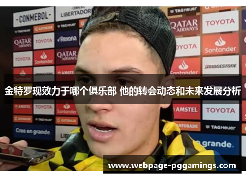 金特罗现效力于哪个俱乐部 他的转会动态和未来发展分析