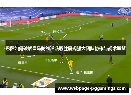 巴萨如何破解皇马防线逆袭取胜展现强大团队协作与战术智慧 巴萨如何破解皇马防线逆袭取胜展现强大团队协作与战术智慧