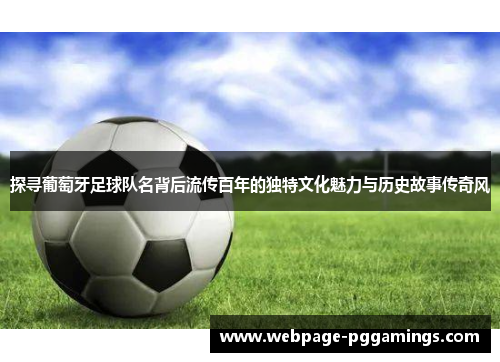 探寻葡萄牙足球队名背后流传百年的独特文化魅力与历史故事传奇风 探寻葡萄牙足球队名背后流传百年的独特文化魅力与历史故事传奇风