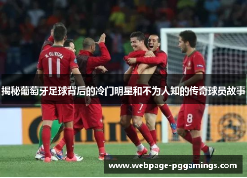 揭秘葡萄牙足球背后的冷门明星和不为人知的传奇球员故事 揭秘葡萄牙足球背后的冷门明星和不为人知的传奇球员故事