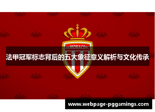 法甲冠军标志背后的五大象征意义解析与文化传承 法甲冠军标志背后的五大象征意义解析与文化传承
