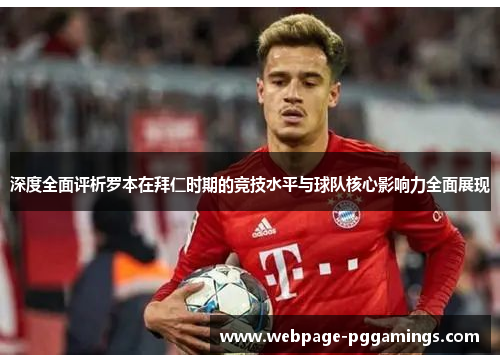 深度全面评析罗本在拜仁时期的竞技水平与球队核心影响力全面展现 深度全面评析罗本在拜仁时期的竞技水平与球队核心影响力全面展现