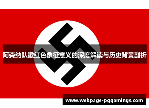 阿森纳队徽红色象征意义的深度解读与历史背景剖析 阿森纳队徽红色象征意义的深度解读与历史背景剖析