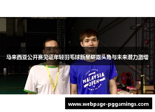 马来西亚公开赛见证年轻羽毛球新星崭露头角与未来潜力激增