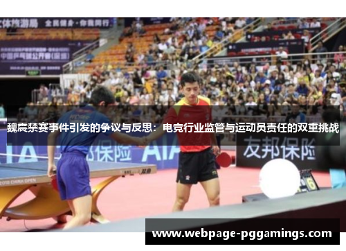 魏震禁赛事件引发的争议与反思：电竞行业监管与运动员责任的双重挑战