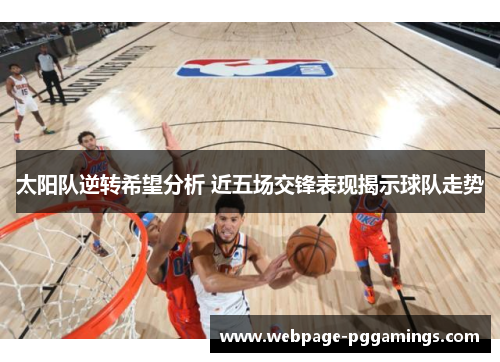 太阳队逆转希望分析 近五场交锋表现揭示球队走势 太阳队逆转希望分析 近五场交锋表现揭示球队走势