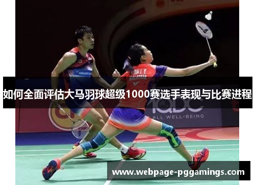 如何全面评估大马羽球超级1000赛选手表现与比赛进程 如何全面评估大马羽球超级1000赛选手表现与比赛进程
