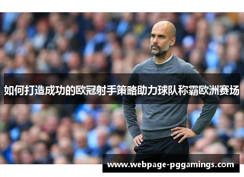 如何打造成功的欧冠射手策略助力球队称霸欧洲赛场