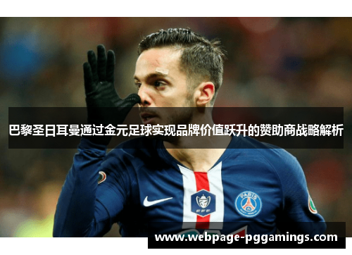巴黎圣日耳曼通过金元足球实现品牌价值跃升的赞助商战略解析