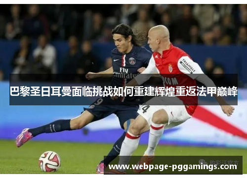 巴黎圣日耳曼面临挑战如何重建辉煌重返法甲巅峰