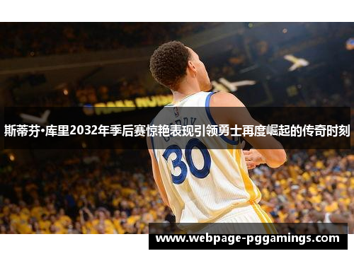 斯蒂芬·库里2032年季后赛惊艳表现引领勇士再度崛起的传奇时刻