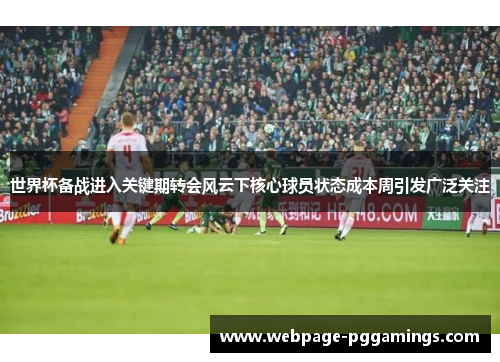 世界杯备战进入关键期转会风云下核心球员状态成本周引发广泛关注