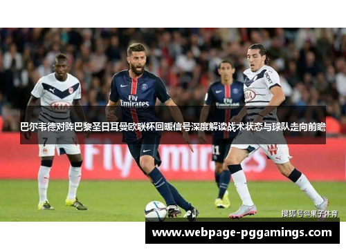 巴尔韦德对阵巴黎圣日耳曼欧联杯回暖信号深度解读战术状态与球队走向前瞻