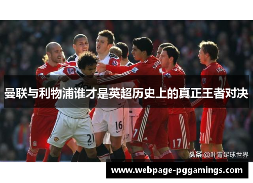 曼联与利物浦谁才是英超历史上的真正王者对决