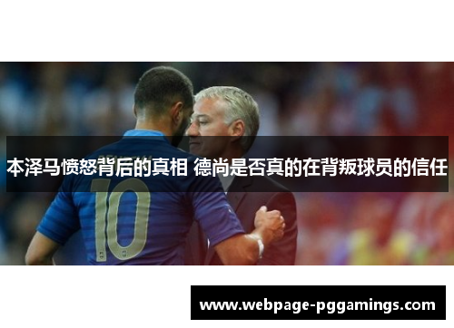 本泽马愤怒背后的真相 德尚是否真的在背叛球员的信任