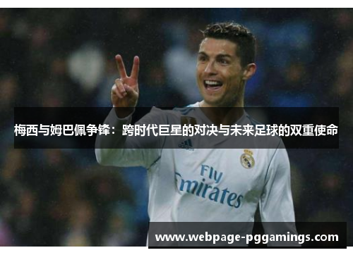 梅西与姆巴佩争锋:跨时代巨星的对决与未来足球的双重使命 梅西与姆巴佩争锋:跨时代巨星的对决与未来足球的双重使命