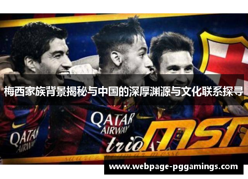 梅西家族背景揭秘与中国的深厚渊源与文化联系探寻 梅西家族背景揭秘与中国的深厚渊源与文化联系探寻