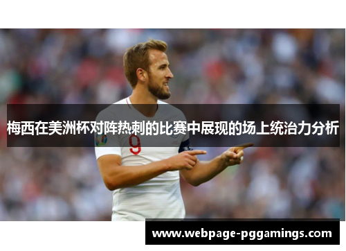 梅西在美洲杯对阵热刺的比赛中展现的场上统治力分析 梅西在美洲杯对阵热刺的比赛中展现的场上统治力分析