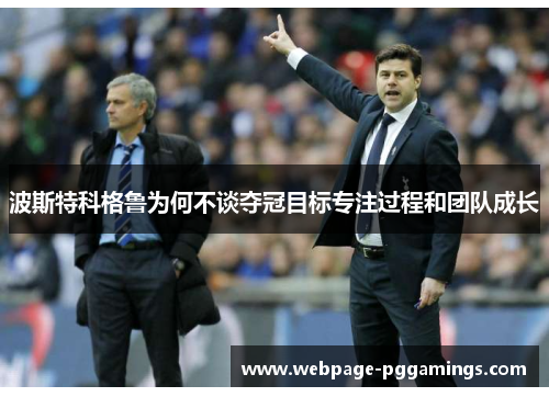 波斯特科格鲁为何不谈夺冠目标专注过程和团队成长