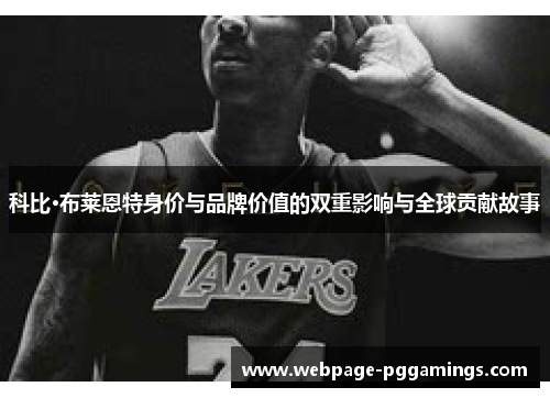 科比·布莱恩特身价与品牌价值的双重影响与全球贡献故事