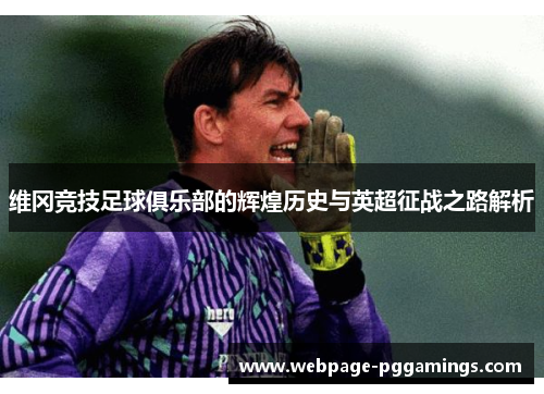 维冈竞技足球俱乐部的辉煌历史与英超征战之路解析