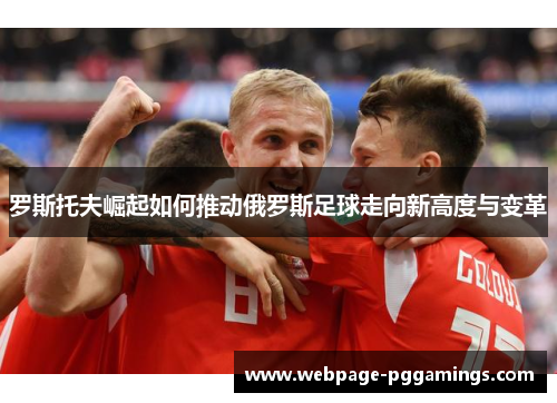 罗斯托夫崛起如何推动俄罗斯足球走向新高度与变革