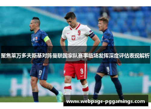 聚焦莱万多夫斯基对阵曼联国家队赛事临场发挥深度评估表现解析
